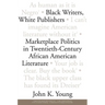Black Writers, White Publishers: Marketplace Politics in Twentieth-Century African American Literature