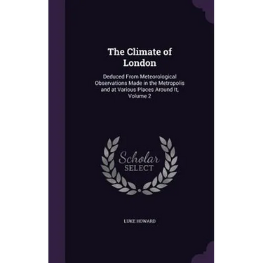 The Climate of London: Deduced From Meteorological Observations Made in the Metropolis and at Various Places Around It, Volume 2