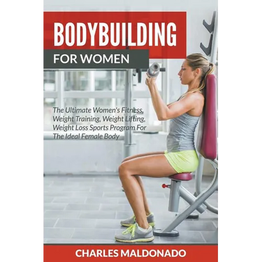 Bodybuilding For Women: The Ultimate Women's Fitness, Weight Training, Weight Lifting, Weight Loss Sports Program For The Ideal Female Body