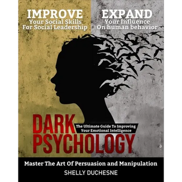 Dark Psychology: Master The Art Of Persuasion and Manipulation: The Ultimate Guide To Improving Your Emotional Intelligence - Improve Y
