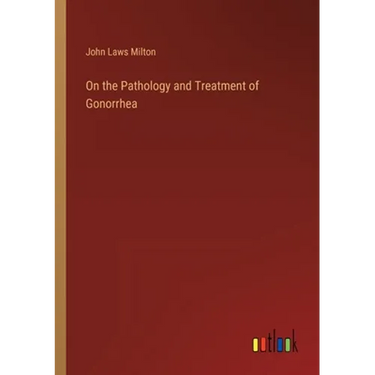 On the Pathology and Treatment of Gonorrhea