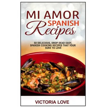 Mi Amor Spanish Recipes!: 50 Perfect, Drop Dead Easy, Lip Smacking Delicious Span