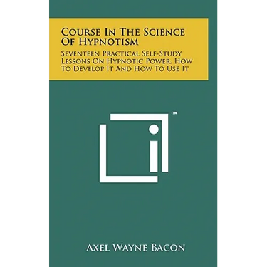 Course in the Science of Hypnotism: Seventeen Practical Self-Study Lessons on Hypnotic Power, How to Develop It and How to Use It