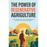 The Power of Regenerative Agriculture: Transforming Agriculture for Environmental, Economic, and Social Sustainability