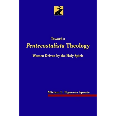 Toward a Pentecostalista Theology: Women Driven by the Holy Spirit
