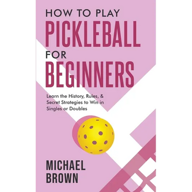 How To Play Pickleball For Beginners - Learn the History, Rules, & Secret Strategies To Win In Singles Or Doubles