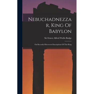 Nebuchadnezzar, King Of Babylon: On Recently-discovered Inscriptions Of This King