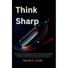 Think Sharp: How Anyone Can Master Critical Thinking and Problem-Solving for Smarter Decisions and Career Success