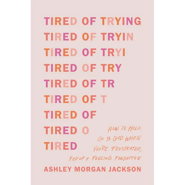 Tired of Trying: How to Hold on to God When You're Frustrated, Fed Up, and Feeling Forgotten