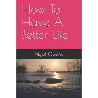 How To Have A Better Life: -