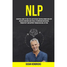 Nlp: Essential Guide to Take the Leap of Belief and Willpower and Stop Negative Emotions and Stress, by Improving Motivation, Productivity and Rapport