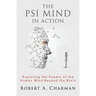 The PSI Mind in Action: Exploring the Powers of the Human Mind beyond the Brain