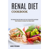 Renal Diet Cookbook: The Complete Renal Diet Book to Get Your Life Back With Easy Recipes (Renal Recipes to Increase Your Kidney Health)