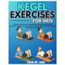 Kegel Exercises for Men: A Meticulous Channel To Treating Premature Ejaculation And Erectile Dysfunction Through Proven Pelvic Floor Techniques With S