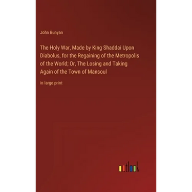 The Holy War, Made by King Shaddai Upon Diabolus, for the Regaining of the Metropolis of the World; Or, The Losing and Taking Again of the Town of Man