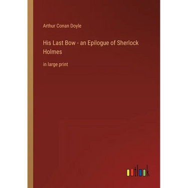 His Last Bow - an Epilogue of Sherlock Holmes: in large print