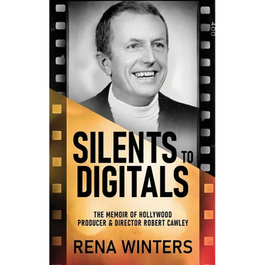 Silents To Digitals: The Memoir Of Hollywood Producer & Director Robert Cawley