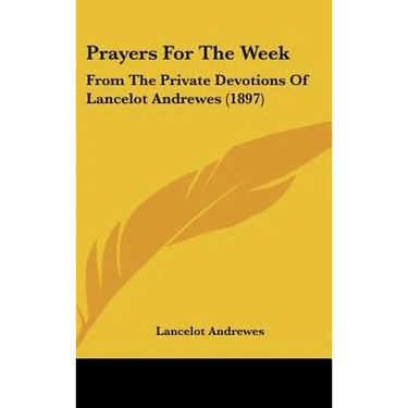 Prayers For The Week: From The Private Devotions Of Lancelot Andrewes (1897)