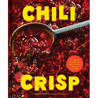 Chili Crisp: 50+ Recipes to Satisfy Your Spicy, Crunchy, Garlicky Cravings
