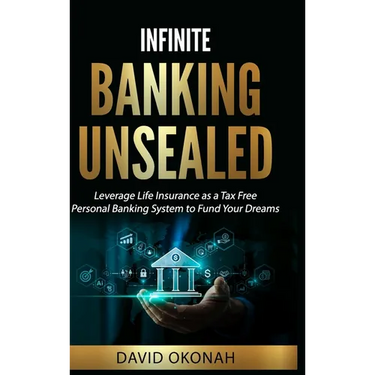 Infinite Banking Unsealed: Leverage Life Insurance as a Tax Free Personal Banking System to Fund Your Dreams
