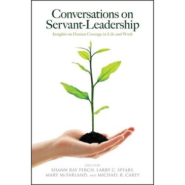 Conversations on Servant-Leadership: Insights on Human Courage in Life and Work