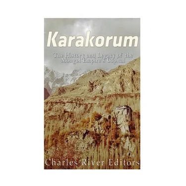 Karakorum: The History and Legacy of the Mongol Empire's Capital
