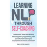 Learning NLP Through Self-Coaching: Understand, learn and develop neurolinguistic programming with powerful NLP techniques - easily explained with exe