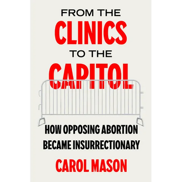 From the Clinics to the Capitol: How Opposing Abortion Became Insurrectionary Volume 14