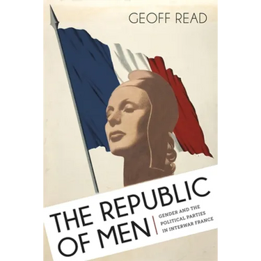 The Republic of Men: Gender and the Political Parties in Interwar France