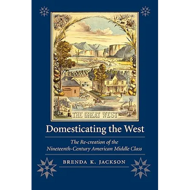 Domesticating the West: The Re-Creation of the Nineteenth-Century American Middle Class