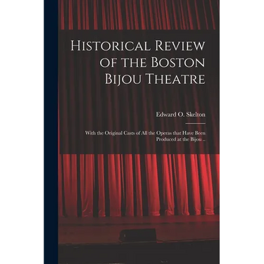 Historical Review of the Boston Bijou Theatre: With the Original Casts of All the Operas That Have Been Produced at the Bijou ..
