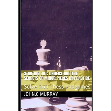 Starting Out; Understand the secrets of minor pieces by practice: Solve 260 chess endgames