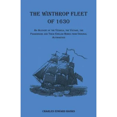The Winthrop Fleet of 1630: An Account of the Vessels, the Voyage, the Passengers and Their English Homes from Original Authorities