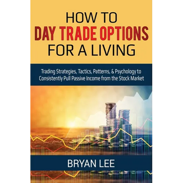How to Day Trade Options for a Living: Trading Strategies, Tactics, Patterns, & Psychology to Consistently Pull Passive Income from the Stock Market
