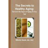 The Secrets to Healthy Aging: Reverse the Signs of Aging At Any Age