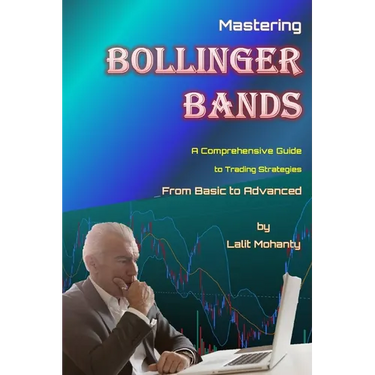 Mastering Bollinger Bands: A Comprehensive Guide to Trading Strategies from Basic to Advanced by Lalit Mohanty