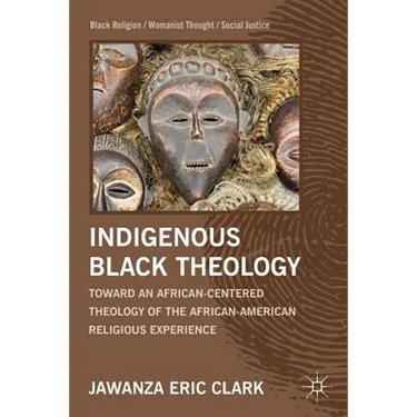 Indigenous Black Theology: Toward an African-Centered Theology of the African American Religious Experience