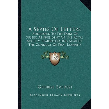 A Series Of Letters: Addressed To The Duke Of Sussex, As President Of The Royal Society, Remonstrating Against The Conduct Of That Learned Body (1839)