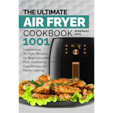 The Ultimate Air Fryer Cookbook: 1001 Inspirational Air Fryer Recipes for Beginners and Pros. Deliciously Easy Recipes for Home Cooking