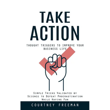 Take Action: Thought Triggers to Improve Your Business Life (Simple Tricks Validated by Science to Defeat Procrastination While Having Fun)