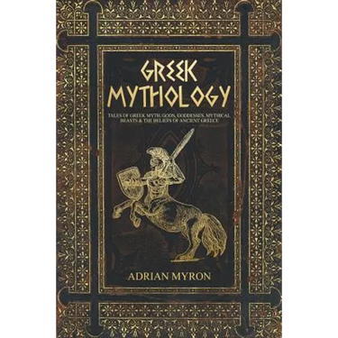 Greek Mythology: Tales of Greek Myth, Gods, Goddesses, Mythical Beasts & the Beliefs of Ancient Greece