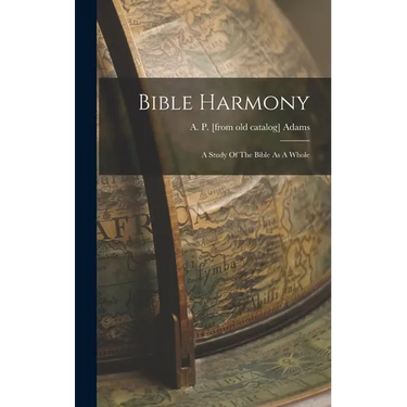 Bible Harmony: A Study Of The Bible As A Whole