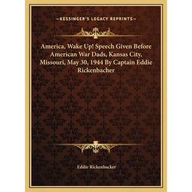 America, Wake Up! Speech Given Before American War Dads, Kansas City, Missouri, May 30, 1944 By Captain Eddie Rickenbacher