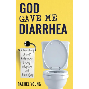 God Gave Me Diarrhea: A true story of God's Redemption through Adoption and Brain Injury