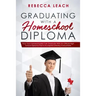 Graduating With A Homeschool Diploma: How Your Homeschooler Can Graduate With An Official High School Diploma That Is Accepted (Nearly) Everywhere