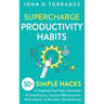 Supercharge Productivity Habits: 50+ Simple Hacks to Organize Your Tasks, Overcome Procrastination, Increase Efficiency and Work Smarter to Become a T