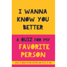 I Wanna Know You Better. A Quiz for my favorite person: 75 Questions to really get to know your partner, family or friends. An original gift. Birthday