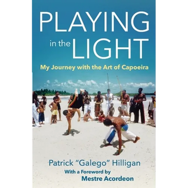 Playing in the Light: My Journey with the Art of Capoeira