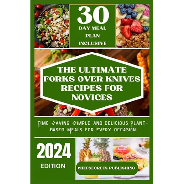 The Ultimate Forks Over Knives Recipes for Novices: Time Saving Simple and Delicious plant based meals for every occasion