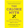 The Calorie Myth: How to Eat More, Exercise Less, Lose Weight, and Live Better